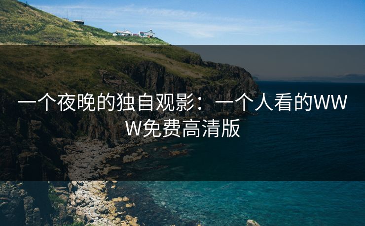一个夜晚的独自观影：一个人看的WWW免费高清版