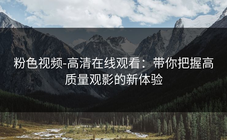 粉色视频-高清在线观看：带你把握高质量观影的新体验
