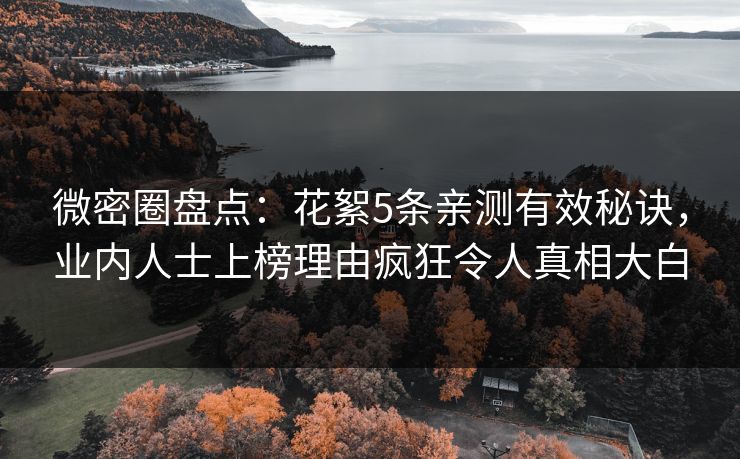 微密圈盘点：花絮5条亲测有效秘诀，业内人士上榜理由疯狂令人真相大白