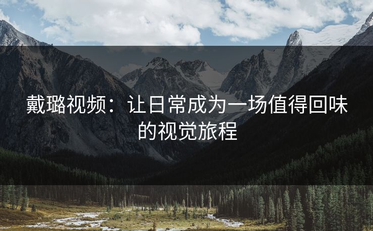 戴璐视频：让日常成为一场值得回味的视觉旅程