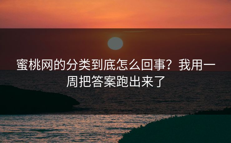 蜜桃网的分类到底怎么回事？我用一周把答案跑出来了