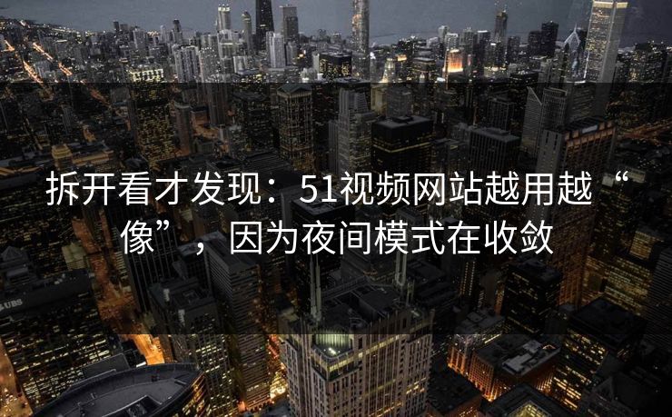 拆开看才发现：51视频网站越用越“像”，因为夜间模式在收敛