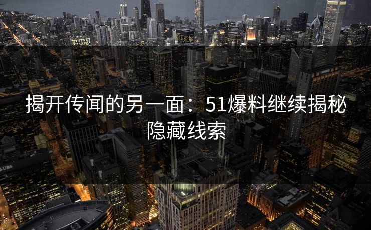揭开传闻的另一面：51爆料继续揭秘隐藏线索